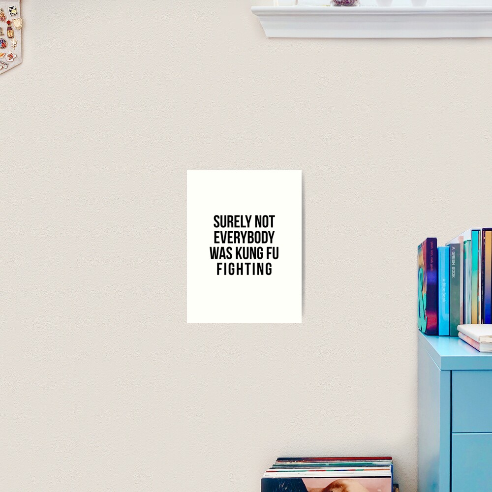 Surely Not Everybody Was Kung Fu Fighting Art Print