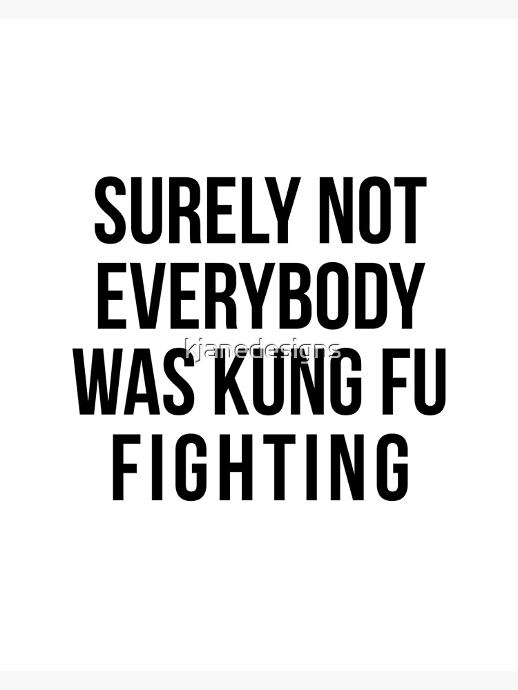 Surely Not Everybody Was Kung Fu Fighting by kjanedesigns