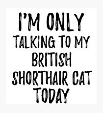 Lámina fotográfica I Am Only Talking To My British Shorthair Cat Today