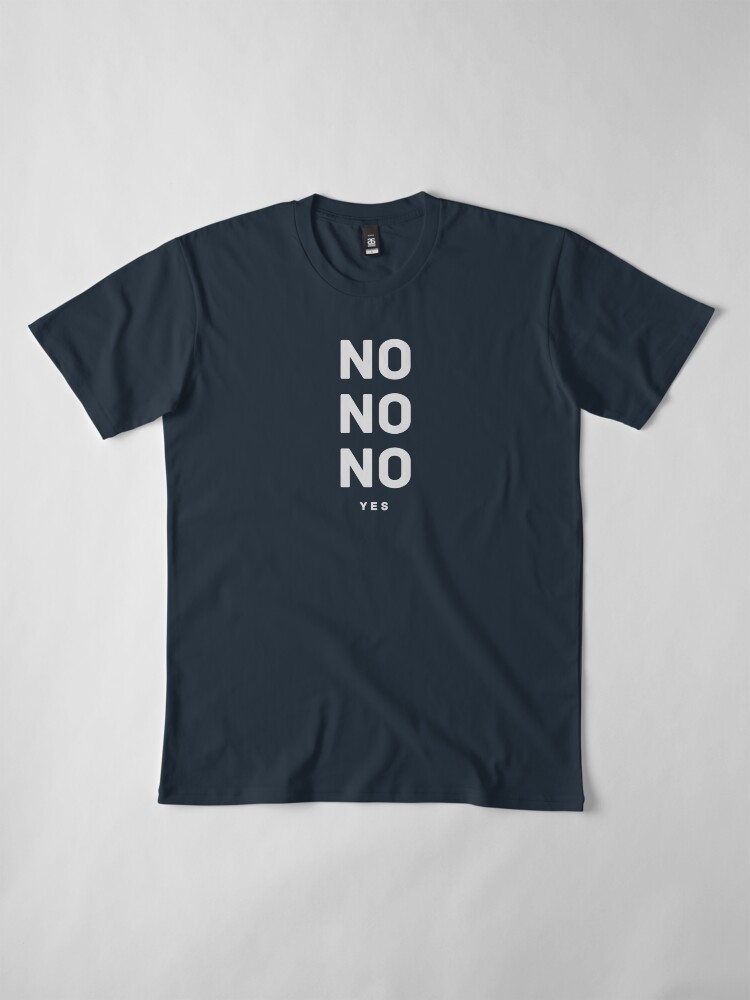 Alternate view of NO NO NO yes. Premium T-Shirt
