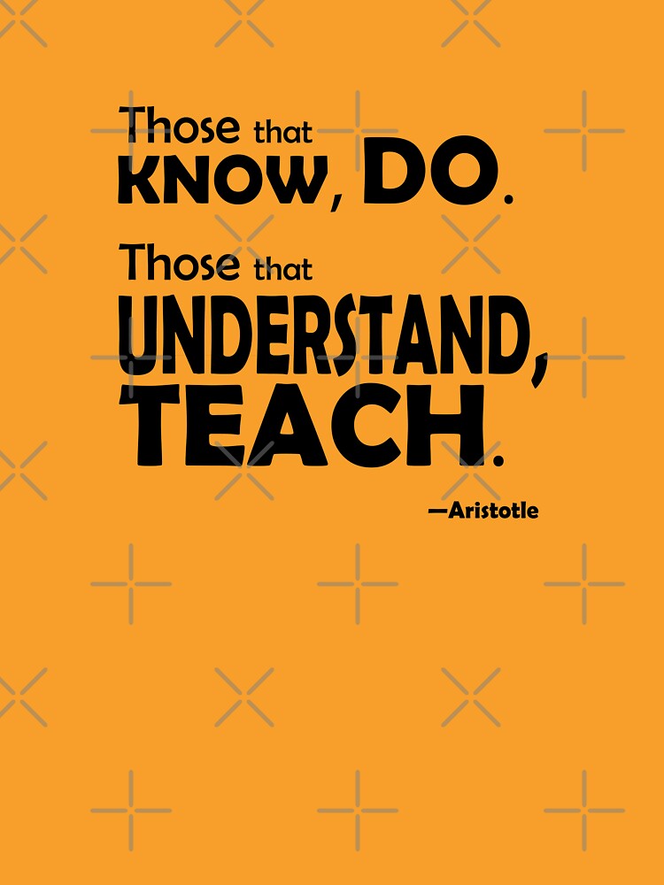 Those that know, do. Those that understand, teach. by willpate