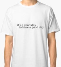 it's a good day to have a good day Classic T-Shirt