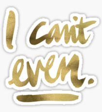 I Can't Even – Gold Ink Sticker