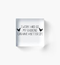 I WORK HARD SO MY CHICKENS CAN HAVE A BETTER LIFE Acrylic Block