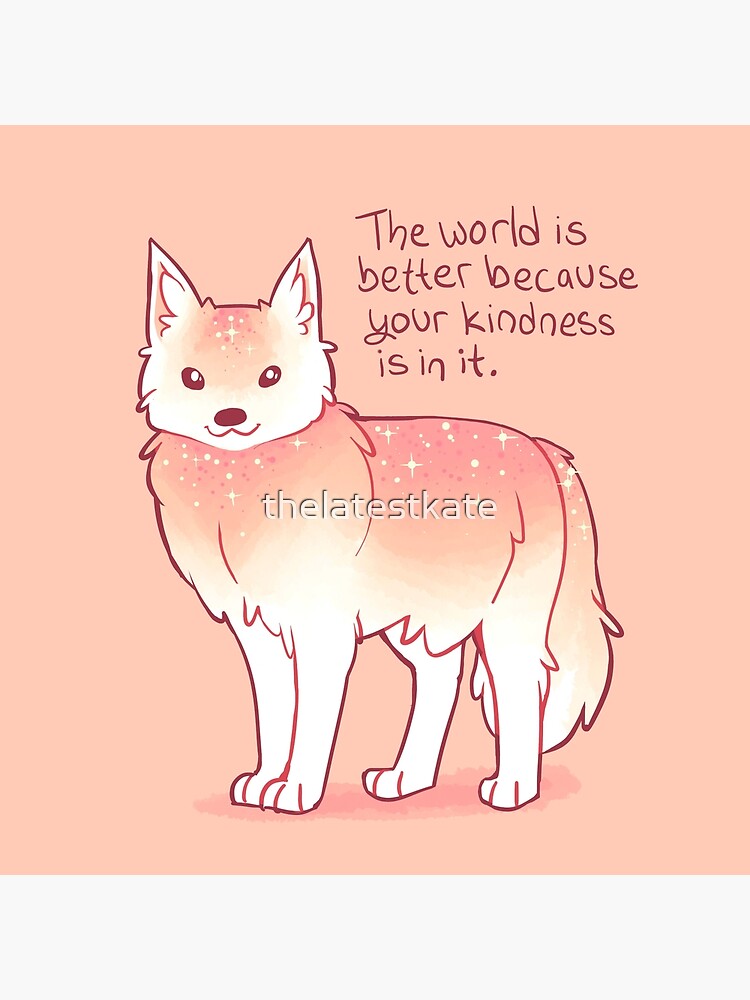 "The World is Better Because Your Kindness is in it." Encouraging Wolf by thelatestkate
