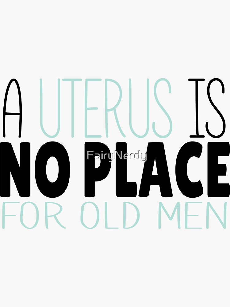 A Uterus is No Place for Old Men - Pro-Choice Design by FairyNerdy