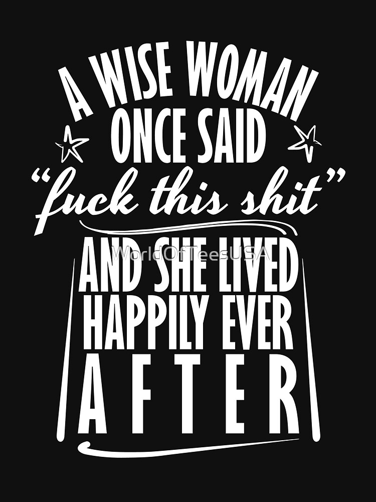 A Wise Woman Once Said T Shirt By WorldOfTeesUSA Redbubble   Raf,750x1000,075,t,101010 01c5ca27c6.u1 