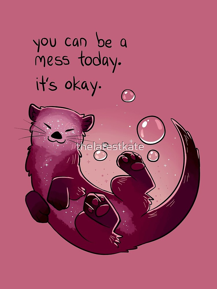"You Can Be a Mess Today" Encouraging Otter by thelatestkate