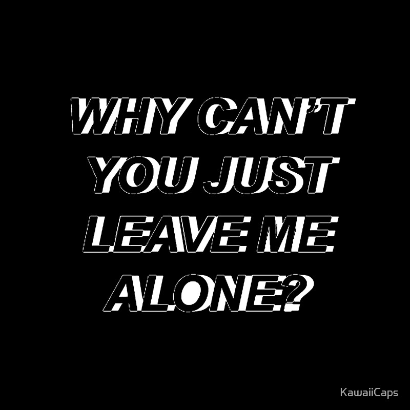 why-cant-you-just-leave-me-alone-white-by-kawaiicaps-redbubble