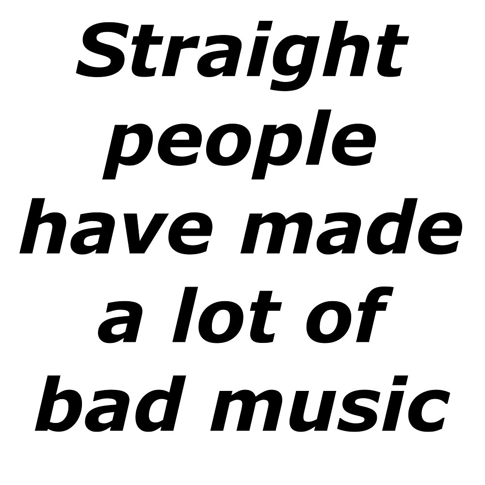"Straight People Have Made A Lot of Bad Music" by thealphaaxolotl