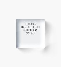 Teachers Make Other Occupations Possible Acrylic Block