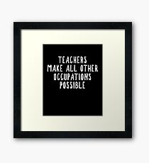 Teachers Make Other Occupations Possible Framed Print