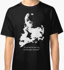 It's too bad she won't live, but then again, who does? Classic T-Shirt