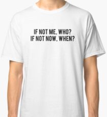 Wenn nicht ich, wer? Wenn nicht jetzt wann? Classic T-Shirt