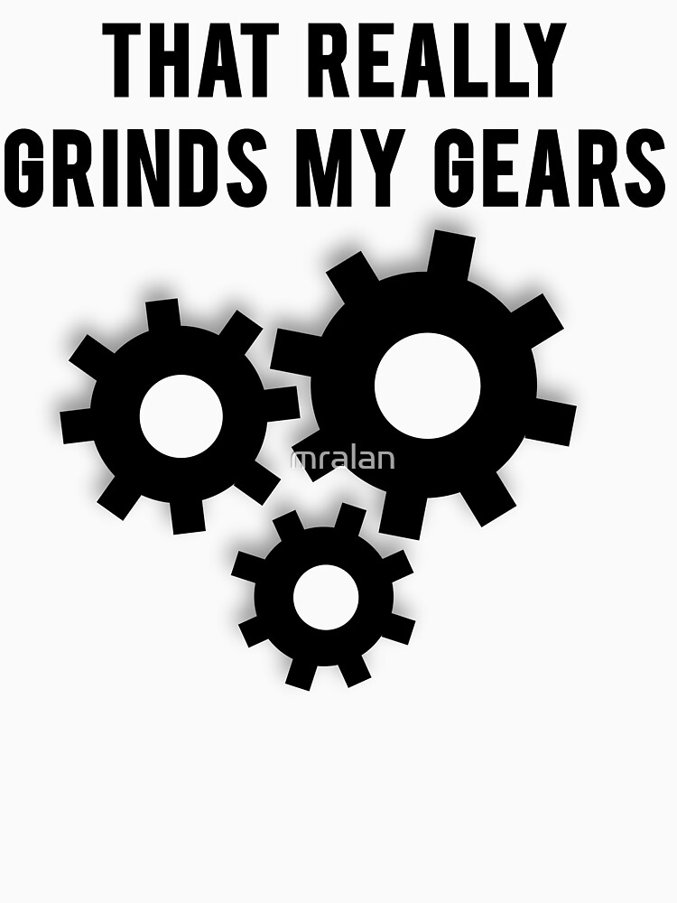 "That Really Grinds My Gears" Tshirt by mralan Redbubble