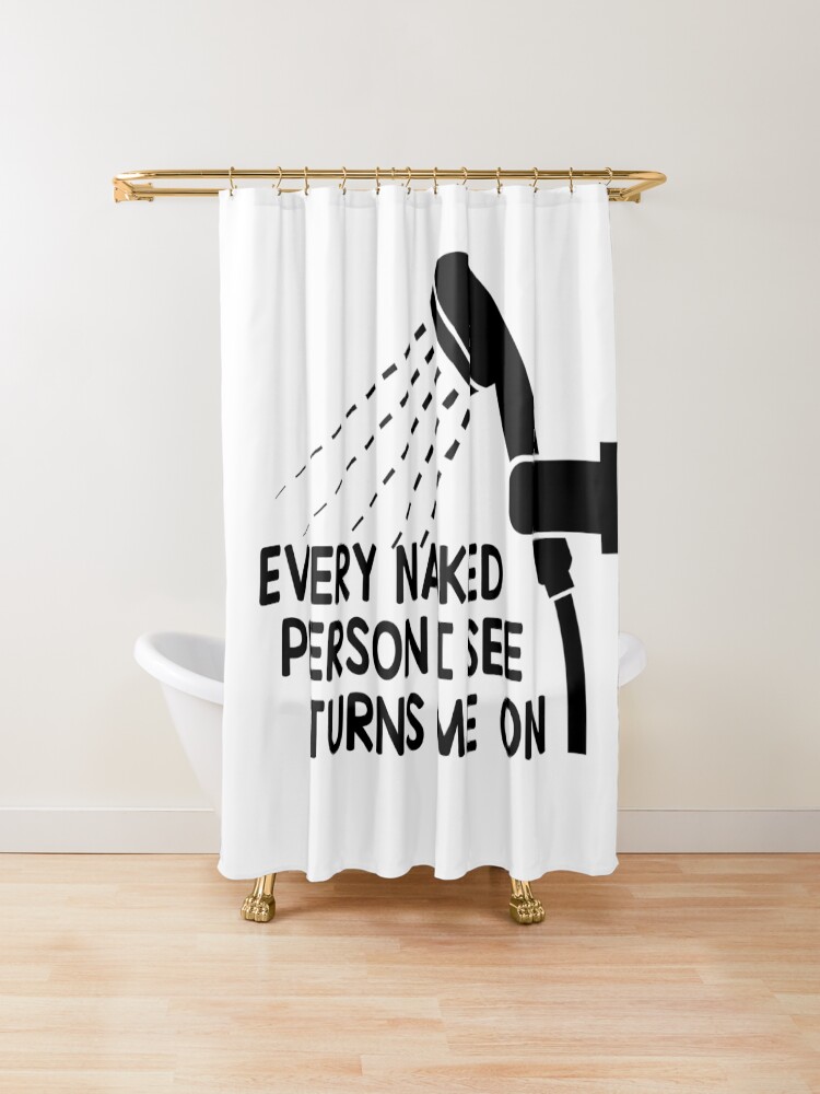 Every Naked Person I See Turns Me On Funny Shower Curtain Shower