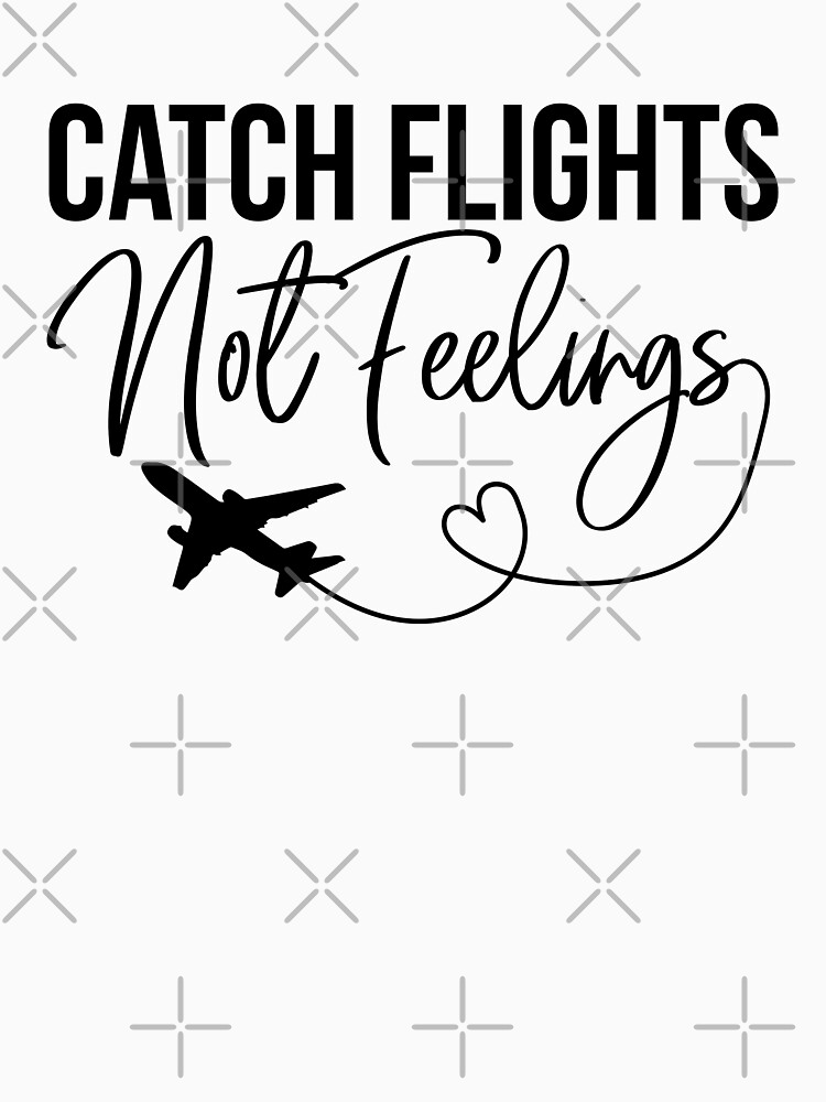 t shirt catch flights not feelings