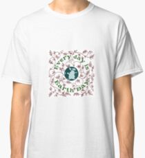 Every Day is Earth Day Classic T-Shirt