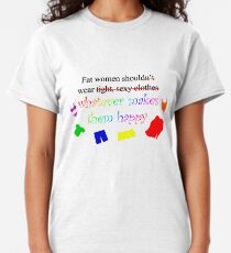Fat Women Should Wear What Makes Them Happy Classic T-Shirt