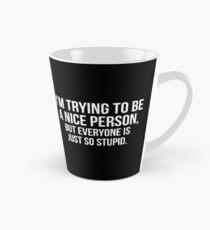 Ich versuche, eine nette Person zu sein, aber jeder ist nur so dumm Tasse (konisch)