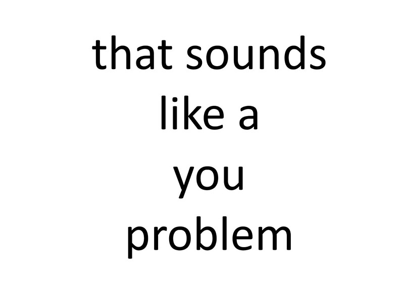 "that sounds like a you problem" by Lyncism8 Redbubble