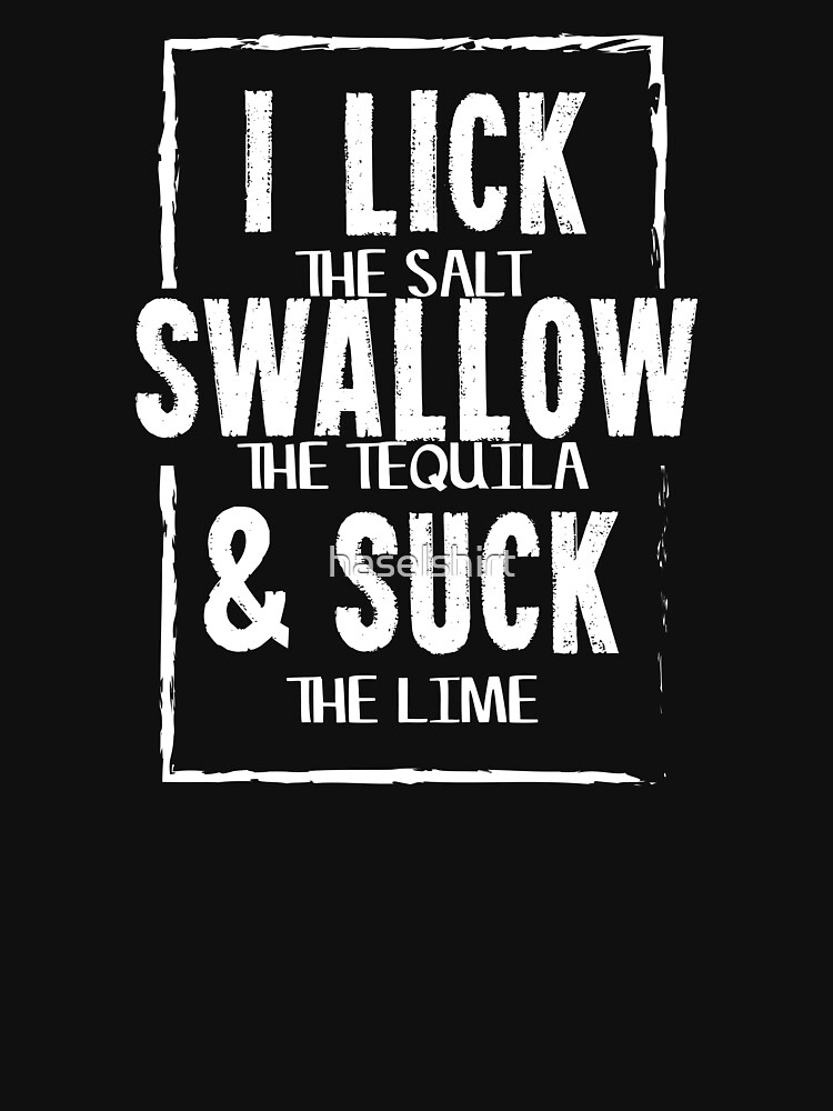 "I lick (salt), Swallow (tequila) & Suck (lime) Gift" Tshirt by