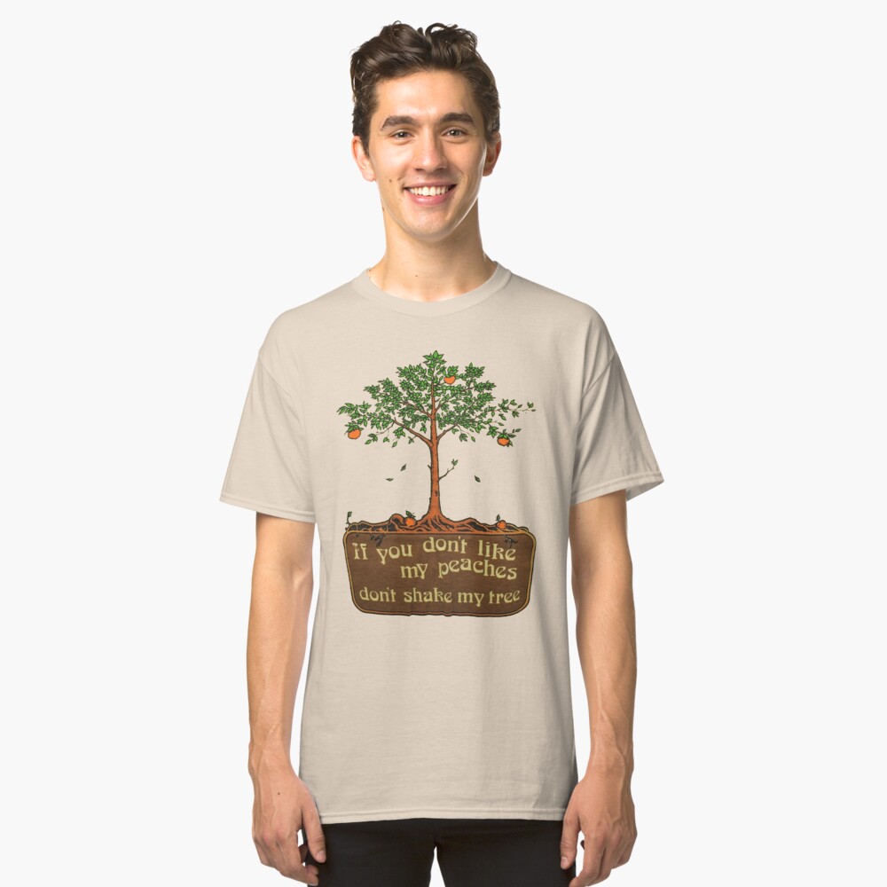 if you don't like my peaches don't shake my tree Classic T-Shirt