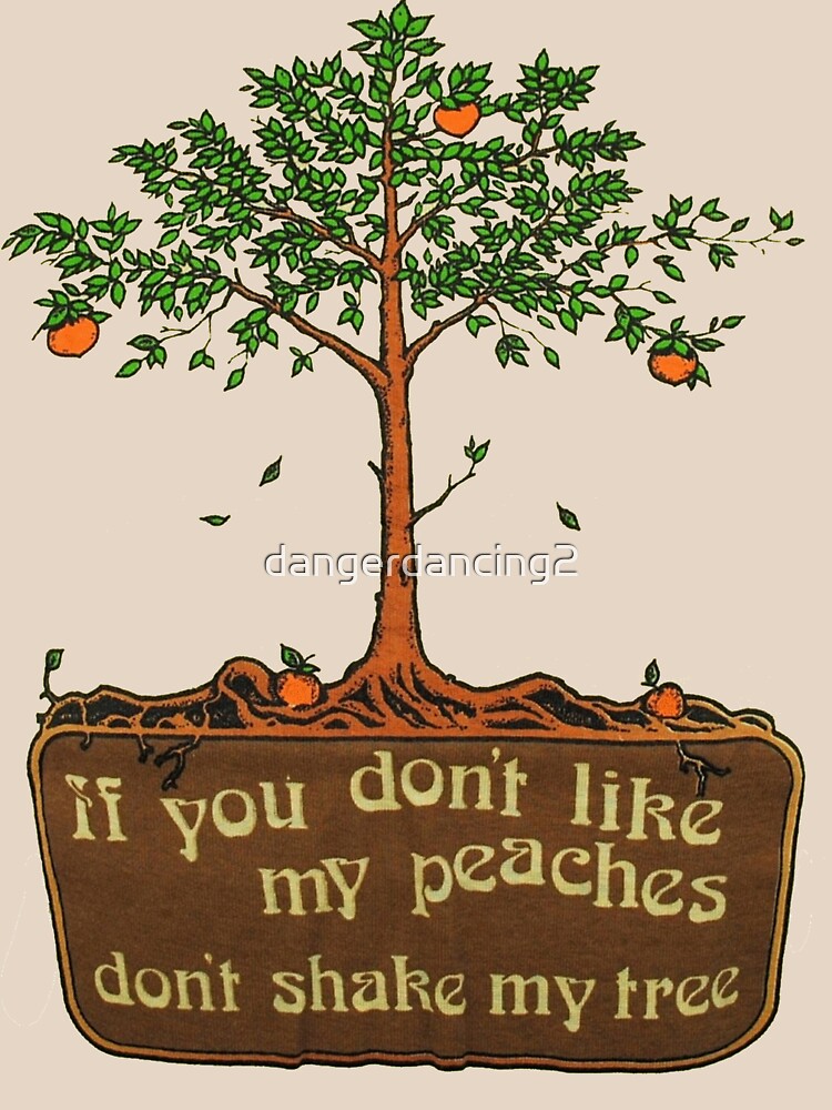if you don't like my peaches don't shake my tree by dangerdancing2