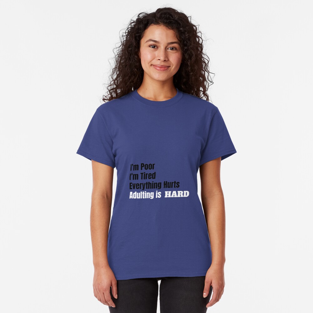 I'm Poor, I'm Tired, Adulting is Hard Classic T-Shirt