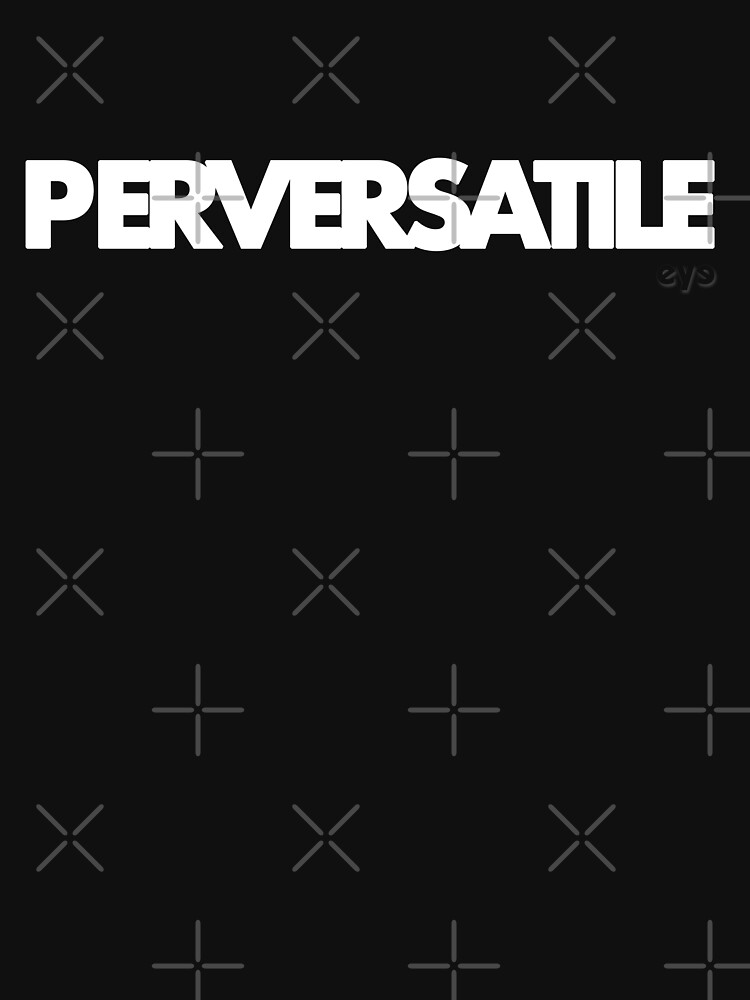 PERVERSATILE by EthelYarwoodEnt
