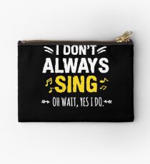 I Dont Always Sing Oh Wait Yes I Do Zipper Pouch