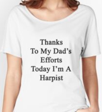 Thanks To My Dad's Efforts Today I'm A Harpist Women's Relaxed Fit T-Shirt