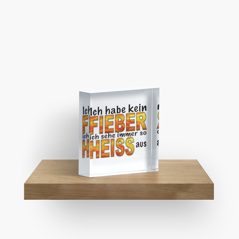 Cooler lustiger Spruch Ich habe kein Fieber ich sehe immer so heiss aus Acrylblock