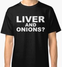 Liver And Onions? Classic T-Shirt
