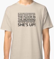 Be the kind of woman who, when your feet hit the floor in the morning, the Devil says oh no, she's up! Classic T-Shirt
