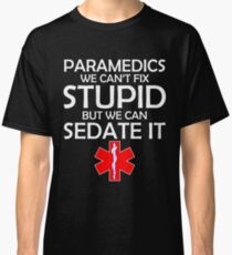 PARAMEDICS WE CAN'T FIX STUPID BUT WE CAN SEDATE IT Classic T-Shirt