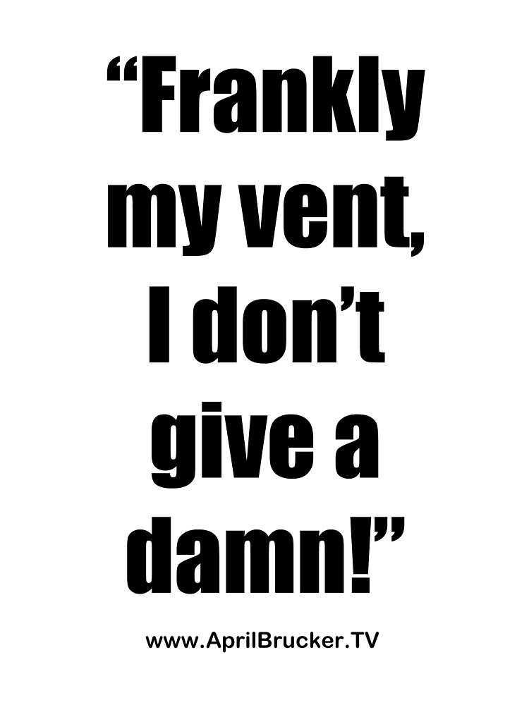 Frankly my vent, I don't give a damn! by April Brucker