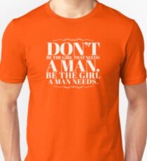 Don't be the girl that needs a man. Be the girls a man needs. Unisex T-Shirt