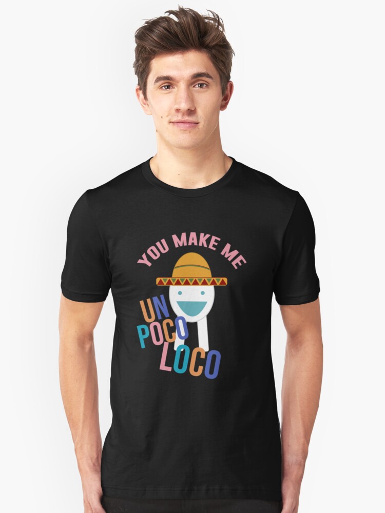 You Make Me Un Poco Loco T Shirt By Artsylab Redbubble - un poco loco roblox code