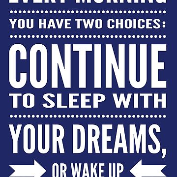 Every morning. Every morning you have two choices. Every morning you have two choices: continue to Sleep with your Dreams, or Wake up and Chase them. Чейз Wake up. Every.