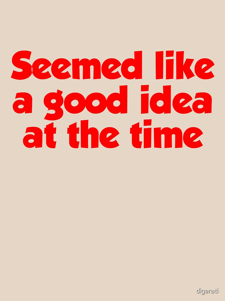 seemed like a good idea at the time shirt