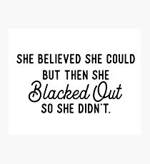 She Believed She Could But Then She Blacked Out So She Didnt Photographic Print