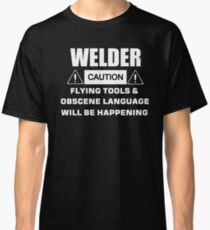 welder caution flying tools & obscene language will be happening Classic T-Shirt