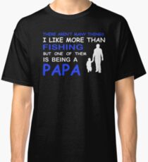 THERE AREN'T MANY THINGS I LIKE MORE THAN FISHING BUT ONE OF THEM IS BEING A PAPA Classic T-Shirt