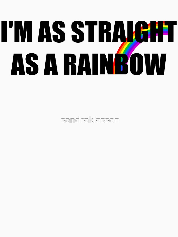 Im As Straight As A Rainbow T Shirt By Sandraklasson Redbubble 4536