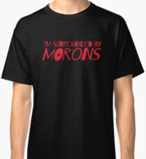 I'm surrounded by morons Classic T-Shirt