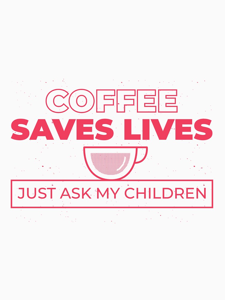 Download "Coffee Saves Lives - Just Ask My Children Funny Coffee" T ...