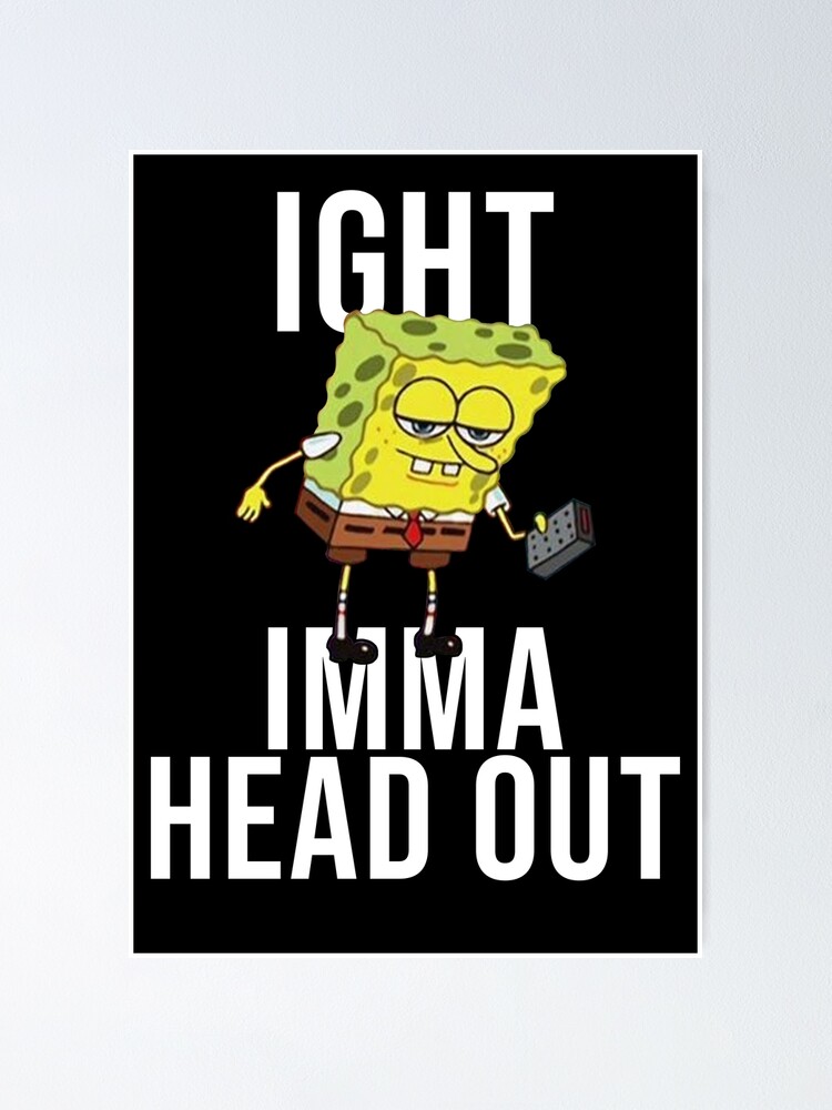 Spongebob Meme Ight Imma Head Out Poster By Artsylab Redbubble