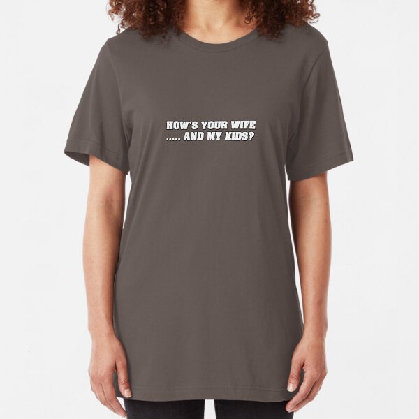 How's your wife ...... and my kids? Slim Fit T-Shirt