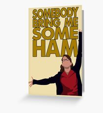 Liz Lemon - Somebody bring me some ham Greeting Card